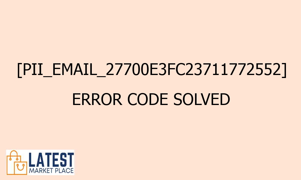 pii email 27700e3fc23711772552 error code solved 42667