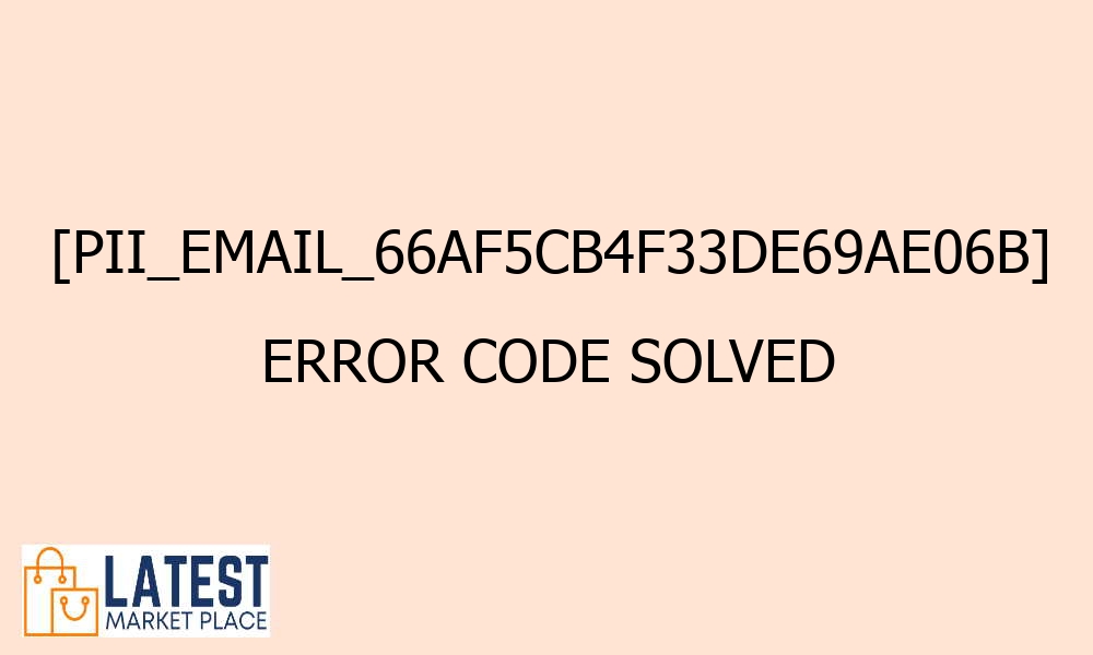pii email 66af5cb4f33de69ae06b error code solved 42327