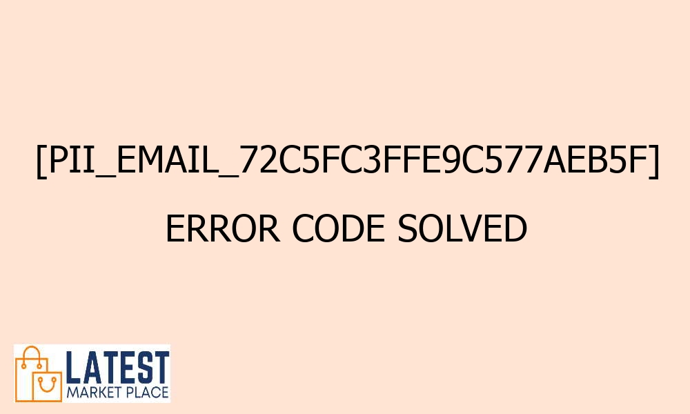 pii email 72c5fc3ffe9c577aeb5f error code solved 42289