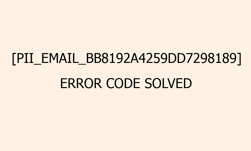 pii email bb8192a4259dd7298189 error code solved 41924