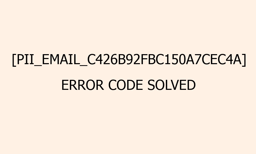 pii email c426b92fbc150a7cec4a error code solved 41965