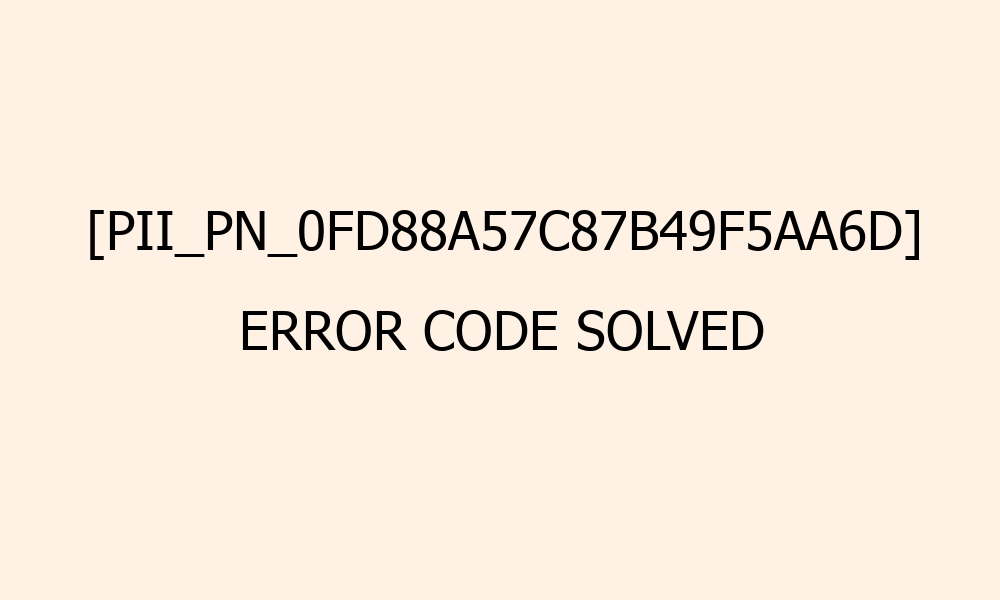 pii pn 0fd88a57c87b49f5aa6d error code solved 41633