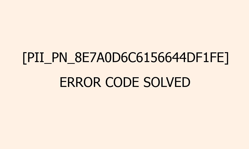 pii pn 8e7a0d6c6156644df1fe error code solved 41573