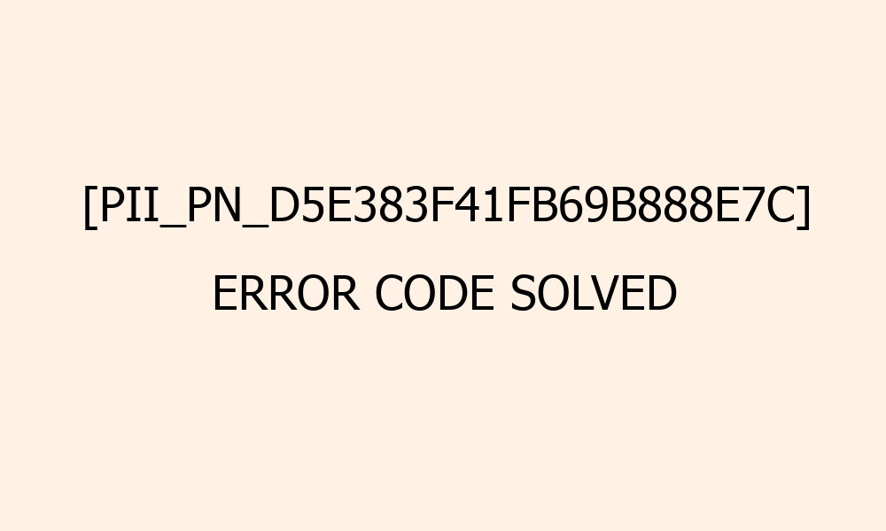 pii pn d5e383f41fb69b888e7c error code solved 41460
